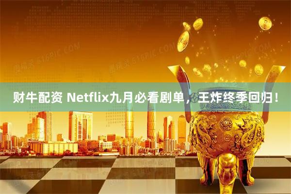 財牛配資 Netflix九月必看劇單，王炸終季回歸！