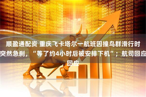 順盈通配資 重慶飛卡塔爾一航班因撞鳥群滑行時突然急剎，“等了約4小時后被安排下機”；航司回應
