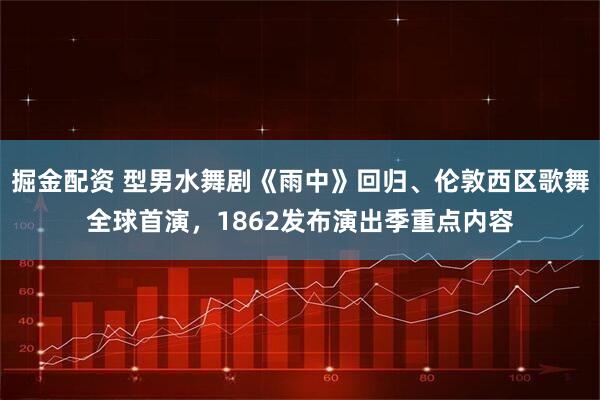掘金配資 型男水舞劇《雨中》回歸、倫敦西區歌舞全球首演，1862發布演出季重點內容