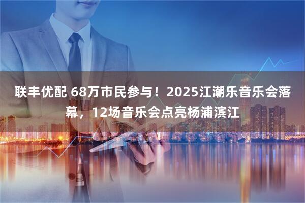 聯豐優配 68萬市民參與！2025江潮樂音樂會落幕，12場音樂會點亮楊浦濱江