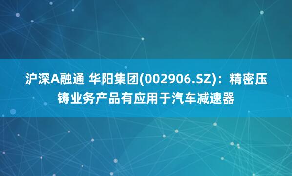 滬深A融通 華陽集團(002906.SZ)：精密壓鑄業務產品有應用于汽車減速器