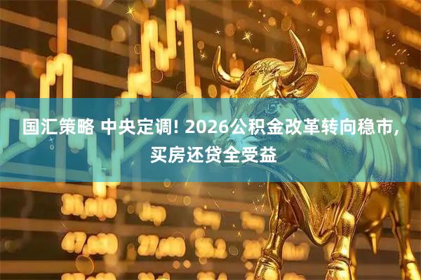 國匯策略 中央定調(diào)! 2026公積金改革轉(zhuǎn)向穩(wěn)市, 買房還貸全受益